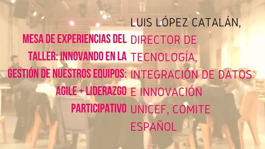 Agile + lidergo parte-hartzailea tailerra: UNICEFen esperientzia; Espainiako Batzordea, Luis López Catalán